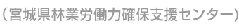 （宮城県林業労働力確保支援センター)